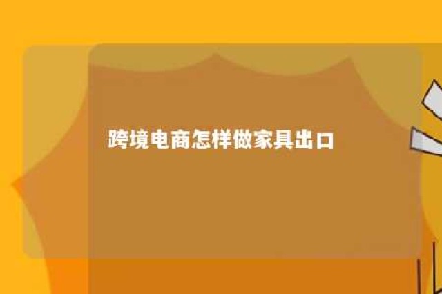 跨境电商怎样做家具出口 家具跨境电商讲一下 知乎